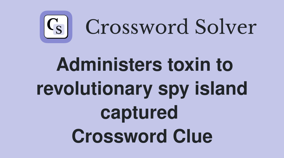 Administers toxin to revolutionary spy island captured  Crossword Clue