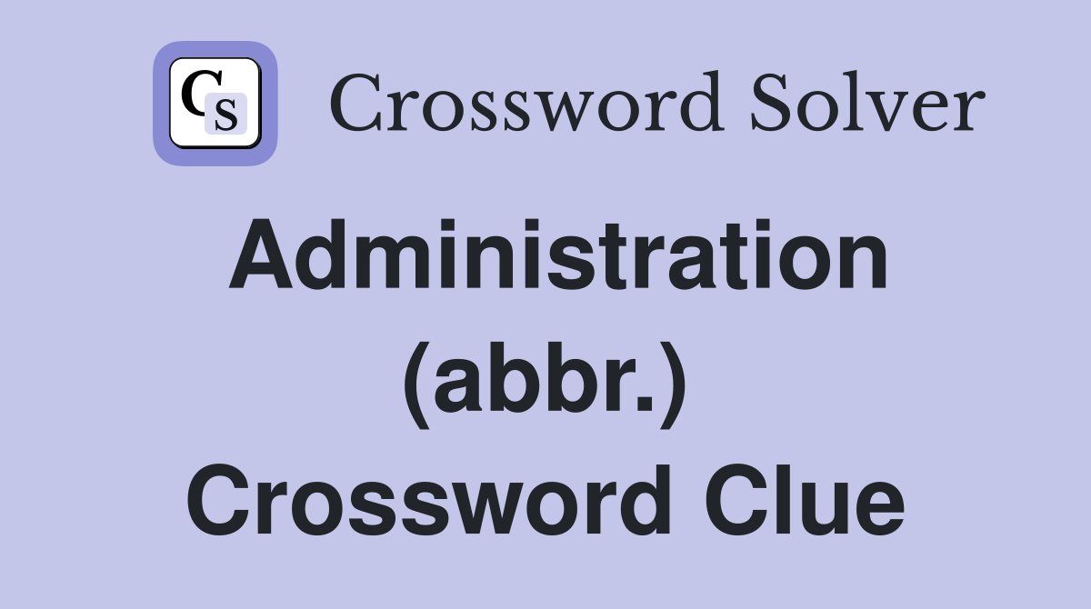 Administration (abbr.) Crossword Clue