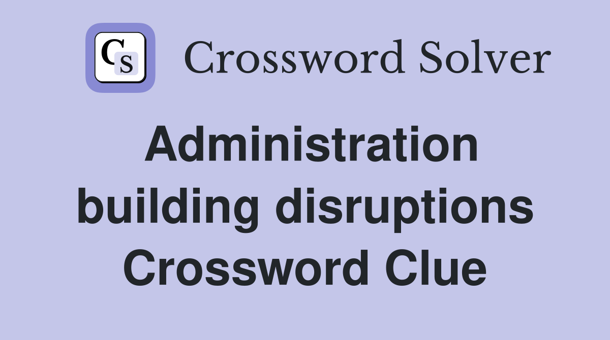 Administration building disruptions Crossword Clue