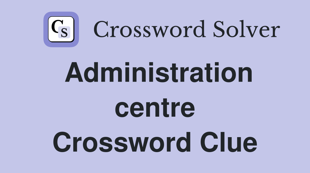 Administration centre Crossword Clue