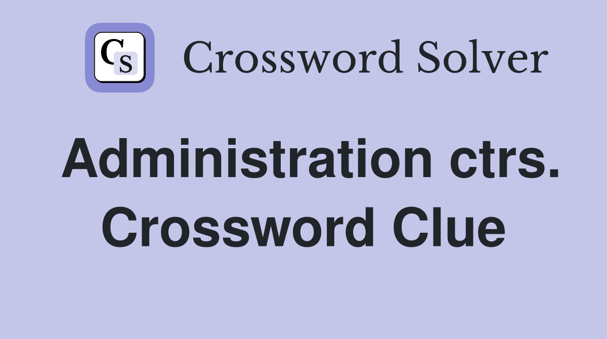 Administration ctrs. Crossword Clue