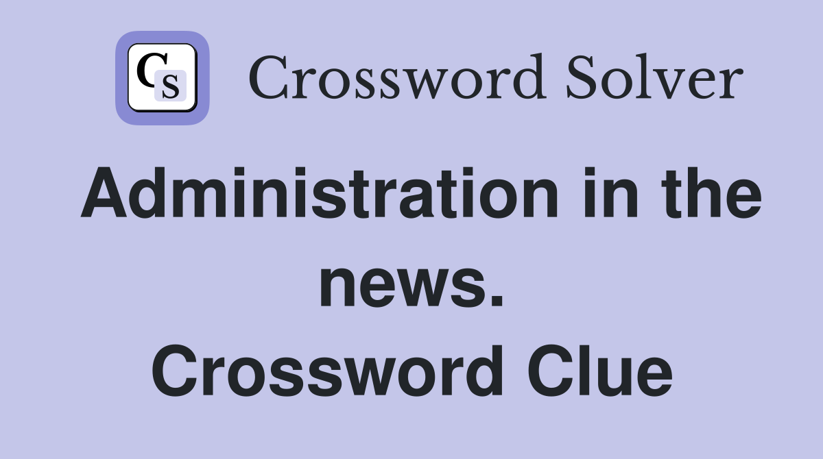 Administration in the news. Crossword Clue