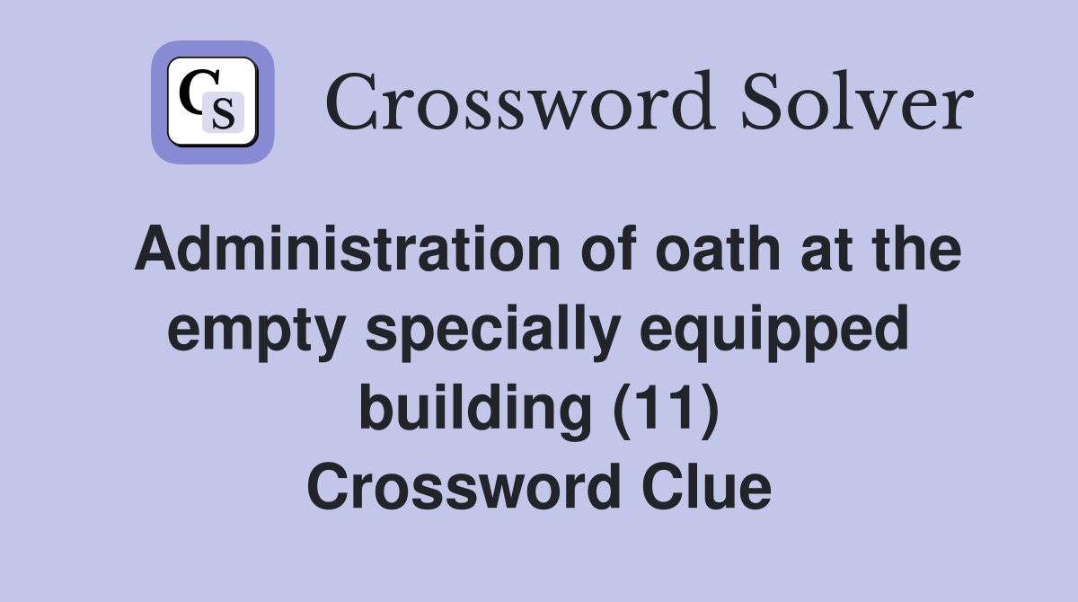 Administration of oath at the empty specially equipped building (11) Crossword Clue