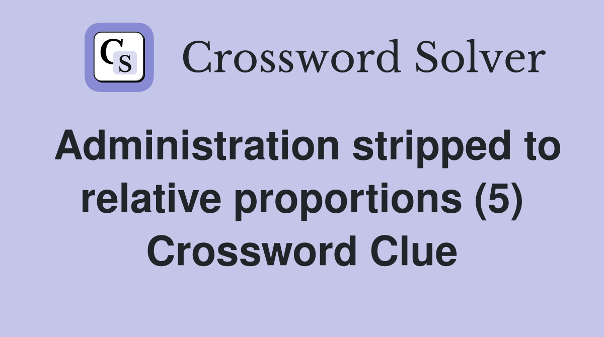 Administration stripped to relative proportions (5) Crossword Clue