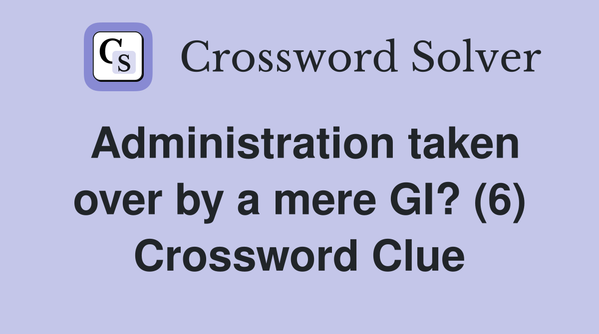 Administration taken over by a mere GI? (6) Crossword Clue