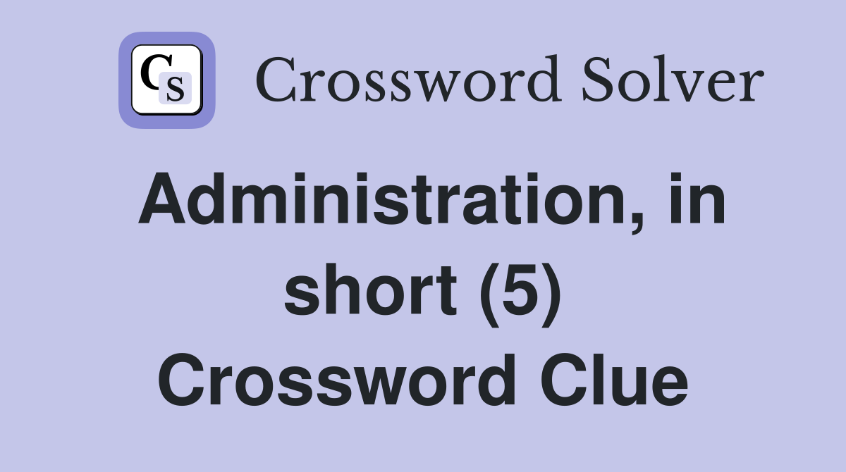 Administration, in short (5) Crossword Clue