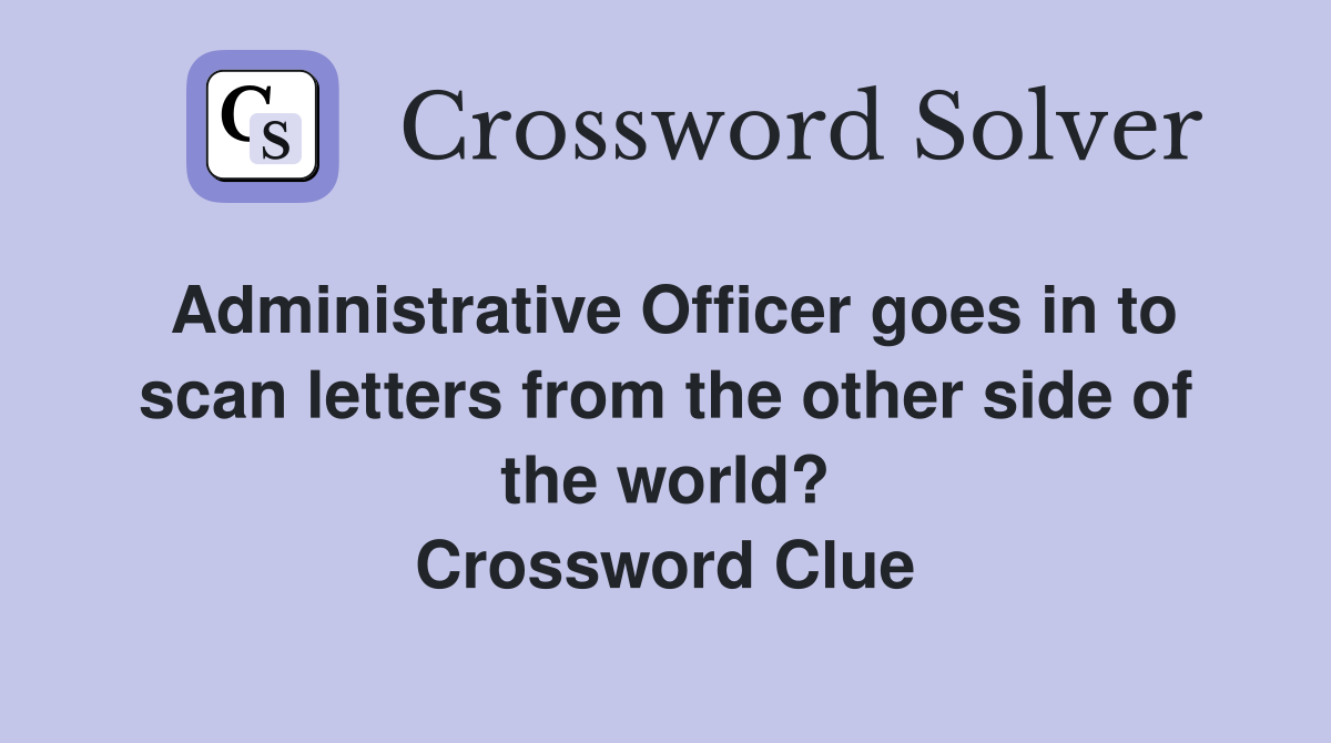 Administrative Officer goes in to scan letters from the other side of the world? Crossword Clue