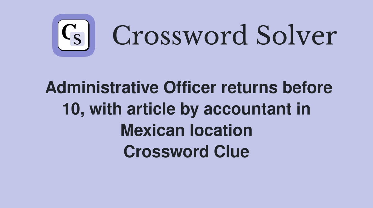 Administrative Officer returns before 10, with article by accountant in Mexican location Crossword Clue