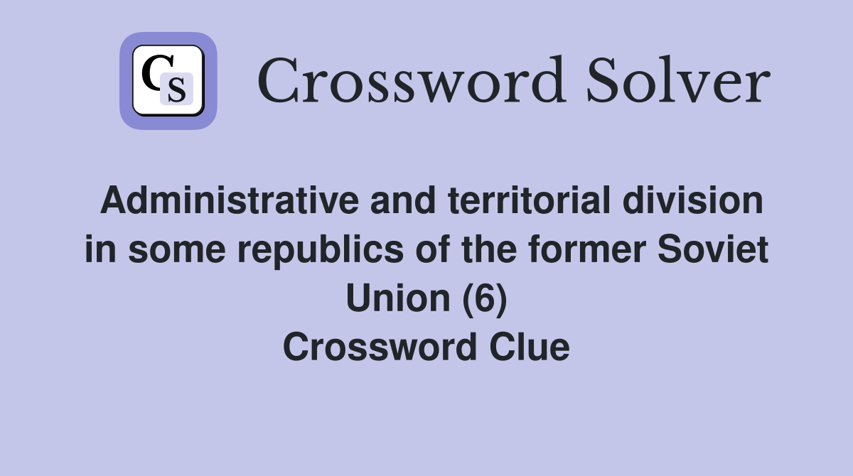 Administrative and territorial division in some republics of the former Soviet Union (6) Crossword Clue