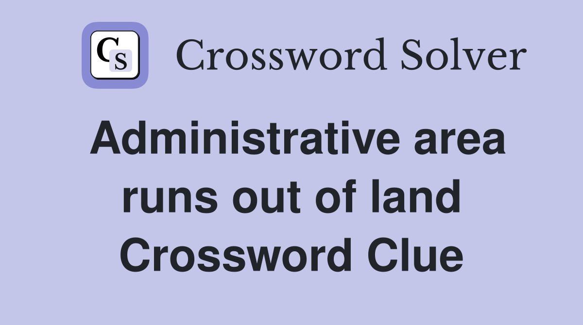 Administrative area runs out of land Crossword Clue