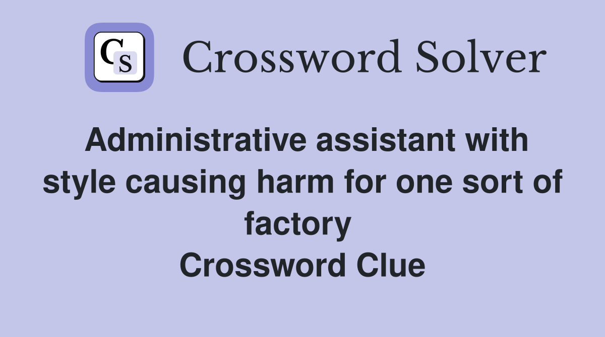 Administrative assistant with style causing harm for one sort of factory  Crossword Clue