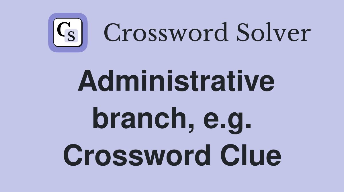 Administrative branch, e.g. Crossword Clue