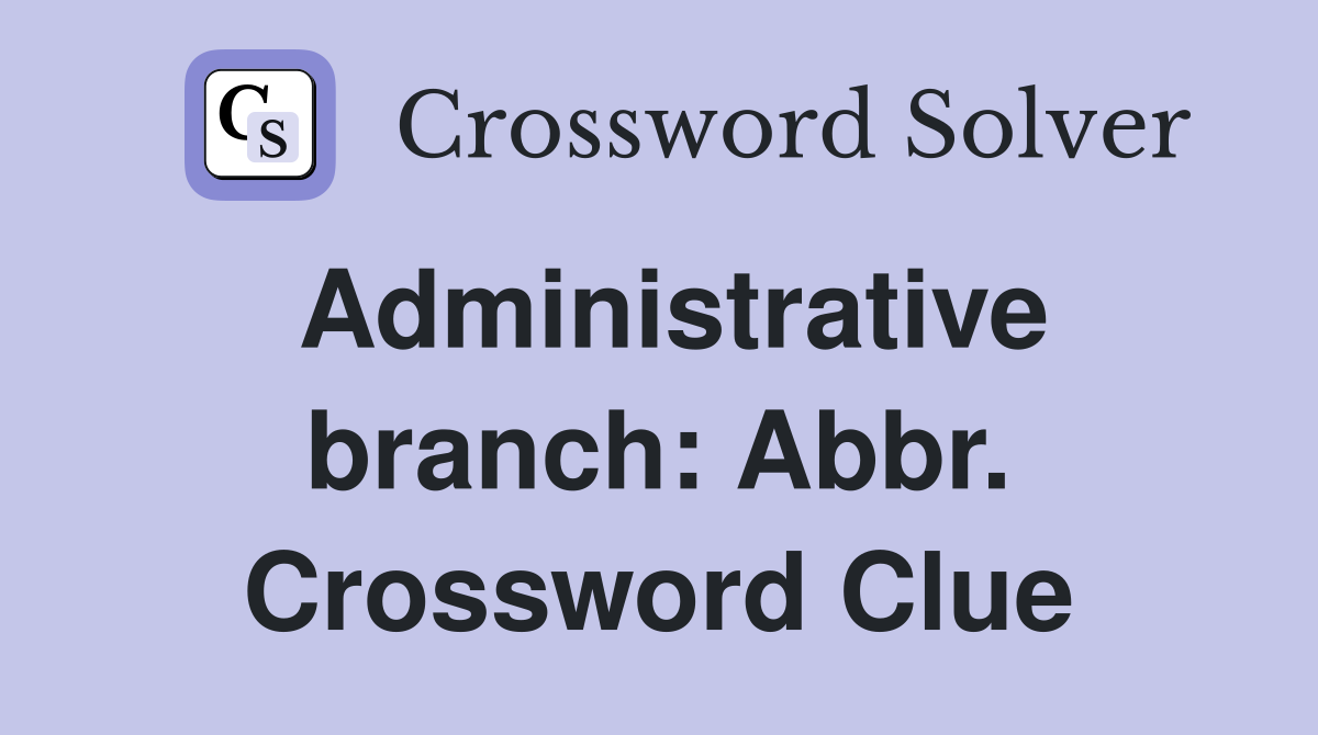 Administrative branch: Abbr. Crossword Clue