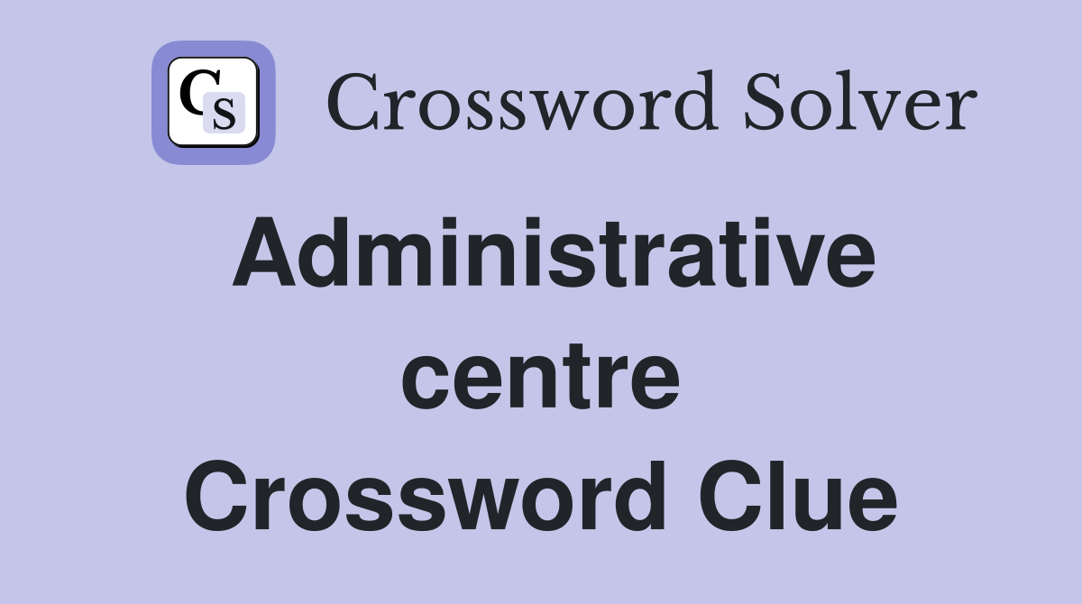 Administrative centre Crossword Clue