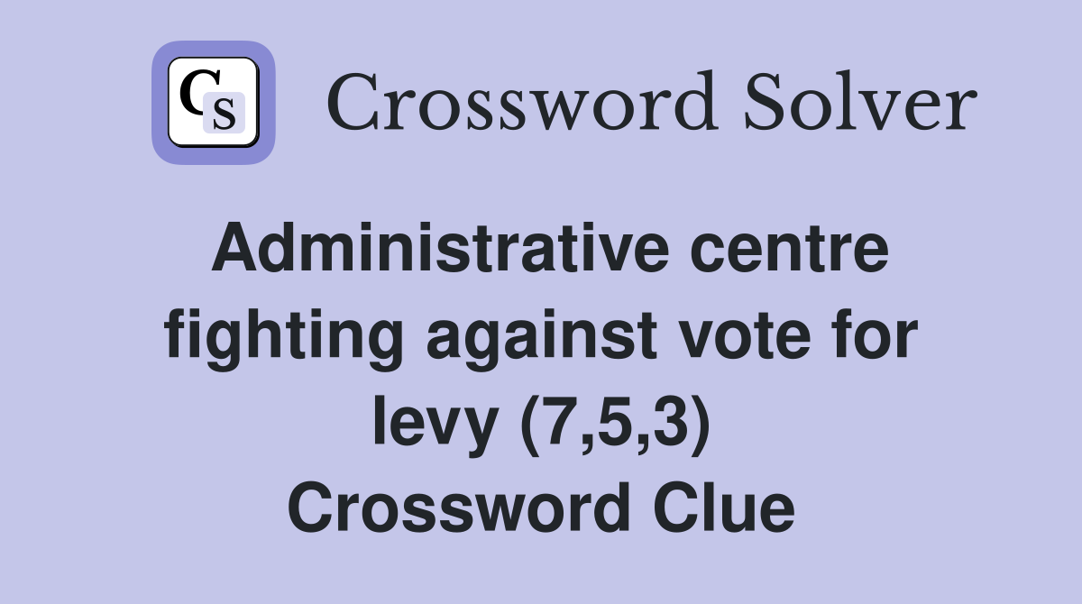 Administrative centre fighting against vote for levy (7,5,3) Crossword Clue