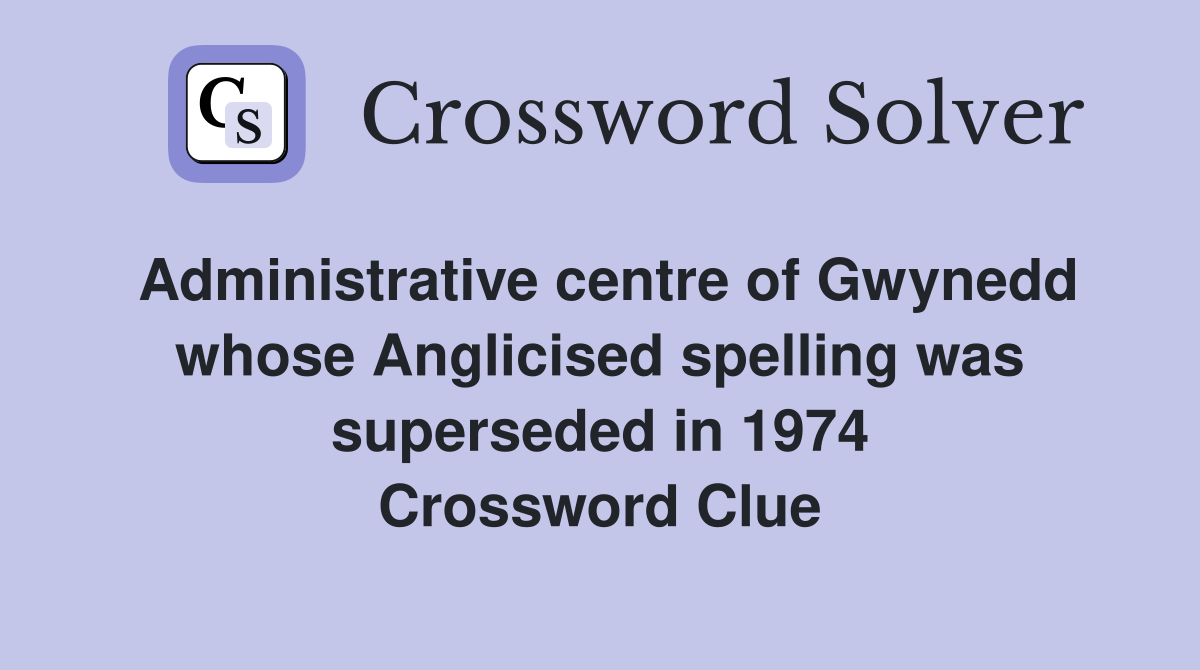Administrative centre of Gwynedd whose Anglicised spelling was superseded in 1974 Crossword Clue