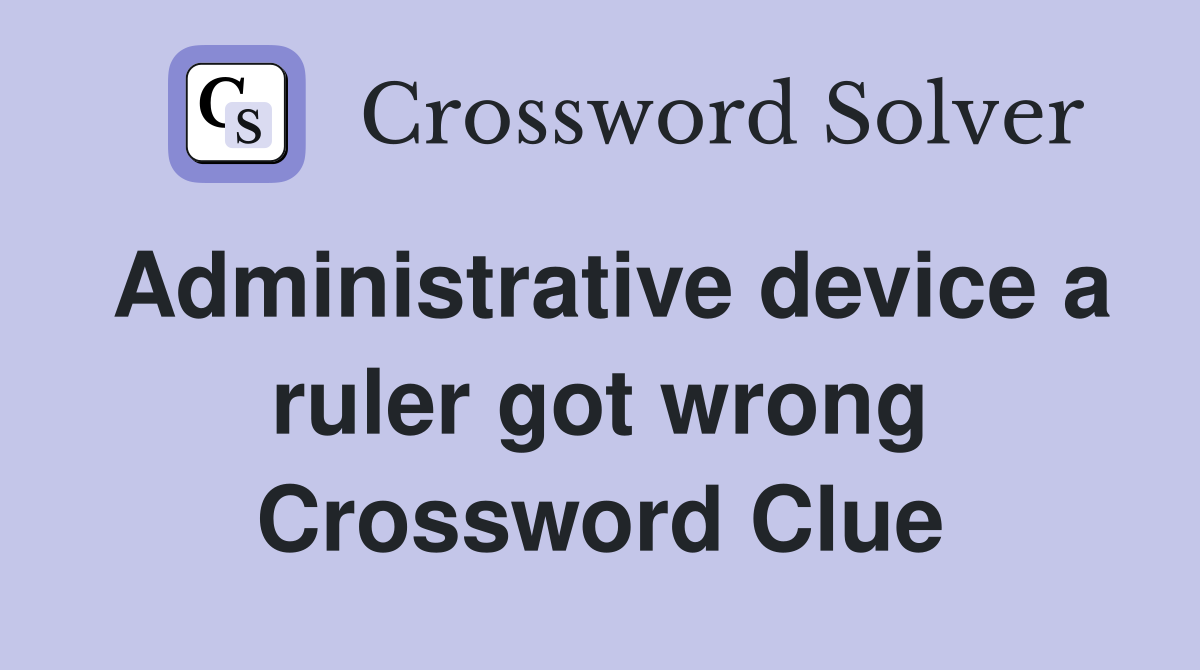 Administrative device a ruler got wrong Crossword Clue