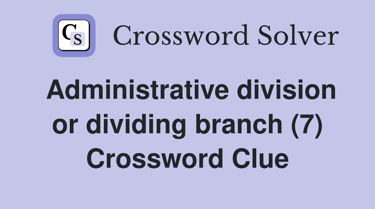 Administrative division or dividing branch (7) Crossword Clue