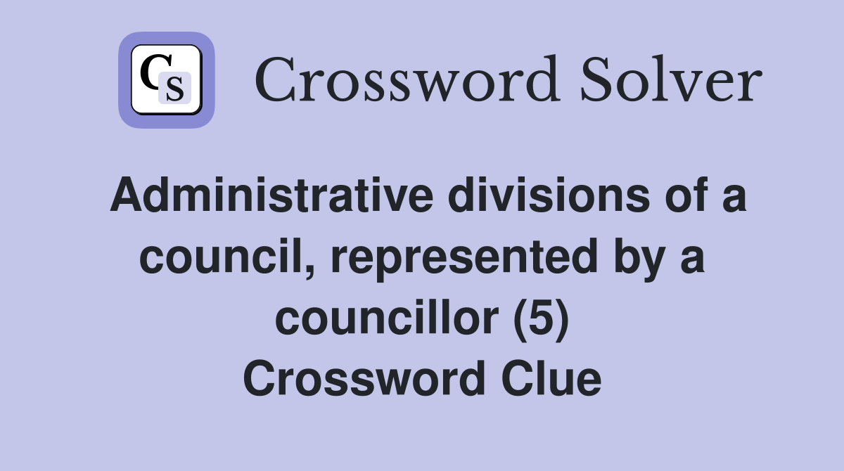 Administrative divisions of a council, represented by a councillor (5) Crossword Clue