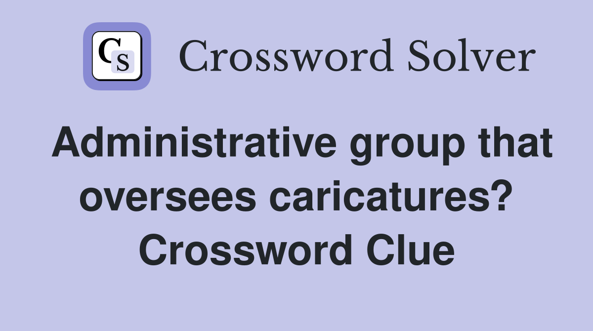 Administrative group that oversees caricatures? Crossword Clue