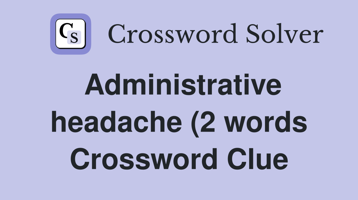 Administrative headache (2 words) Crossword Clue Answers Crossword Administrative headache (2 words) Crossword Clue Answers Crossword