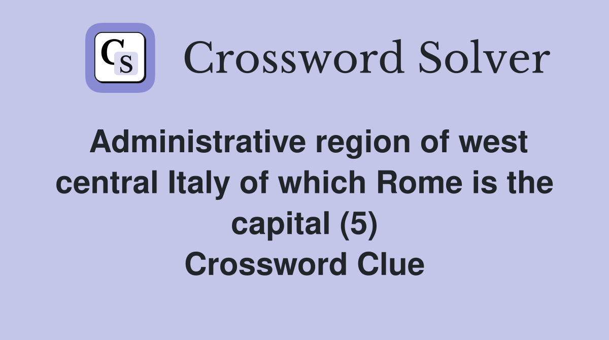 Administrative region of west central Italy of which Rome is the capital (5) Crossword Clue