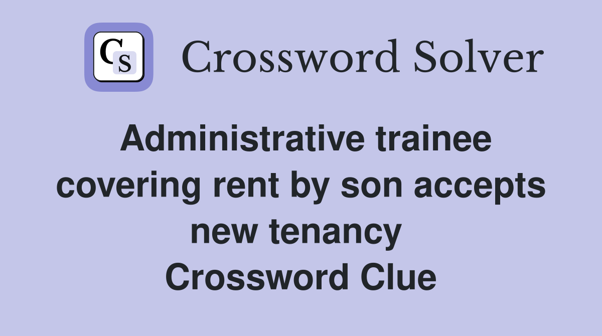 Administrative trainee covering rent by son accepts new tenancy  Crossword Clue