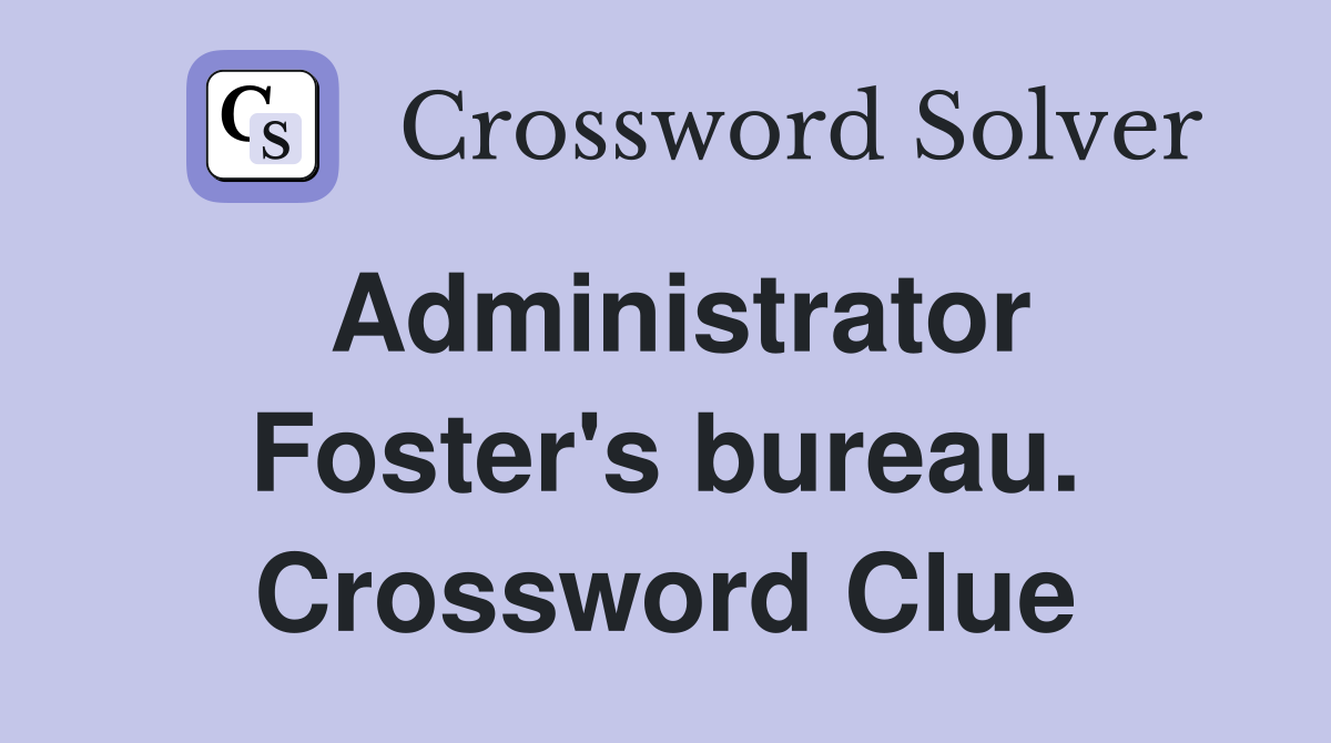 Administrator Foster's bureau. Crossword Clue