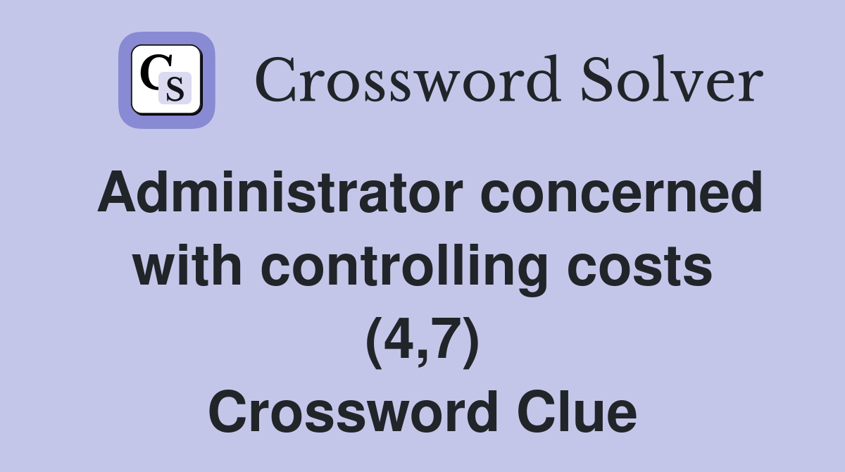 Administrator concerned with controlling costs (4,7) Crossword Clue