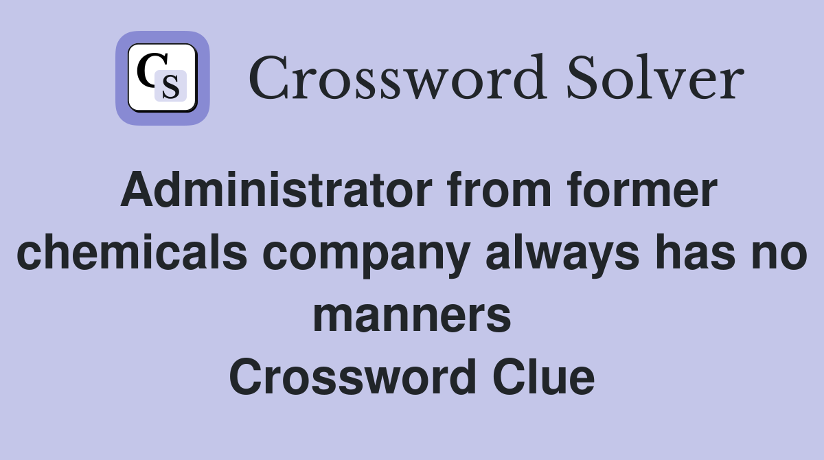 Administrator from former chemicals company always has no manners Crossword Clue