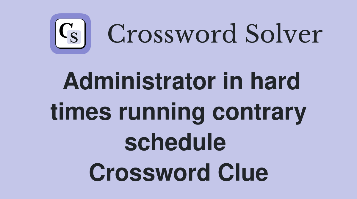 Administrator in hard times running contrary schedule  Crossword Clue