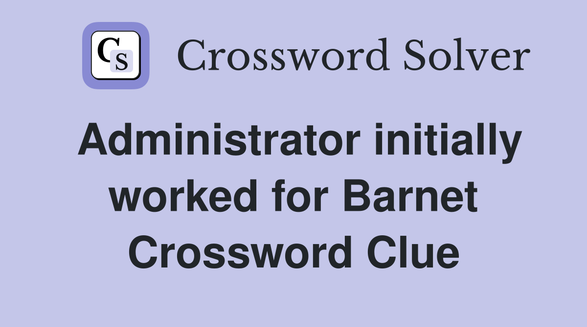Administrator initially worked for Barnet Crossword Clue