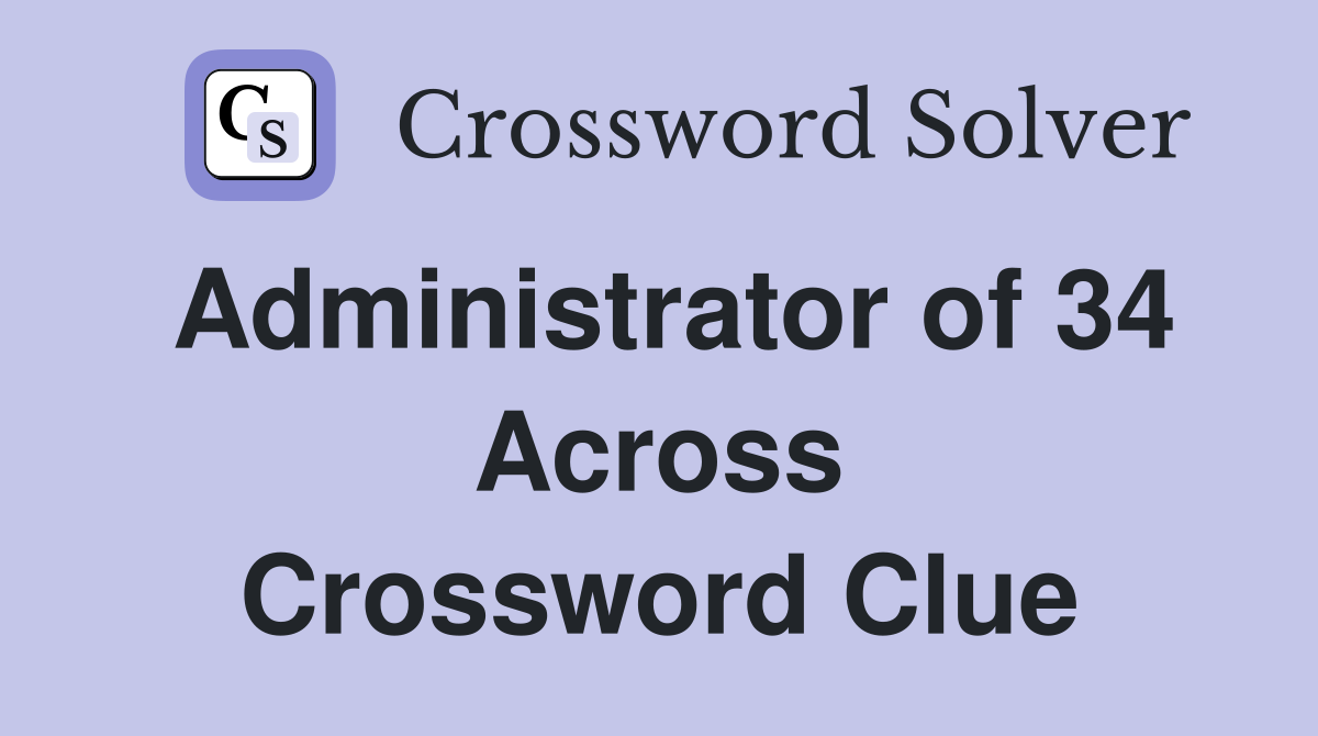 Administrator of 34 Across Crossword Clue