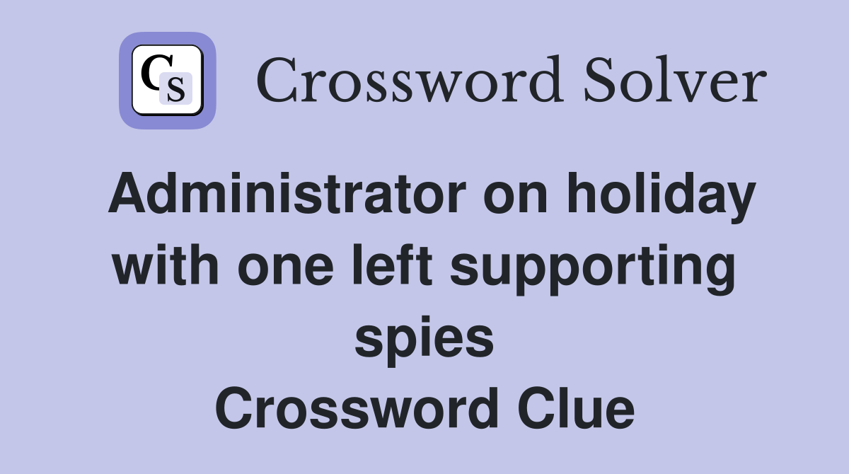 Administrator on holiday with one left supporting spies Crossword Clue