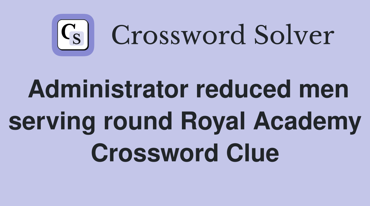 Administrator reduced men serving round Royal Academy Crossword Clue