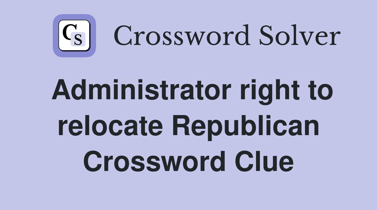 Administrator right to relocate Republican Crossword Clue