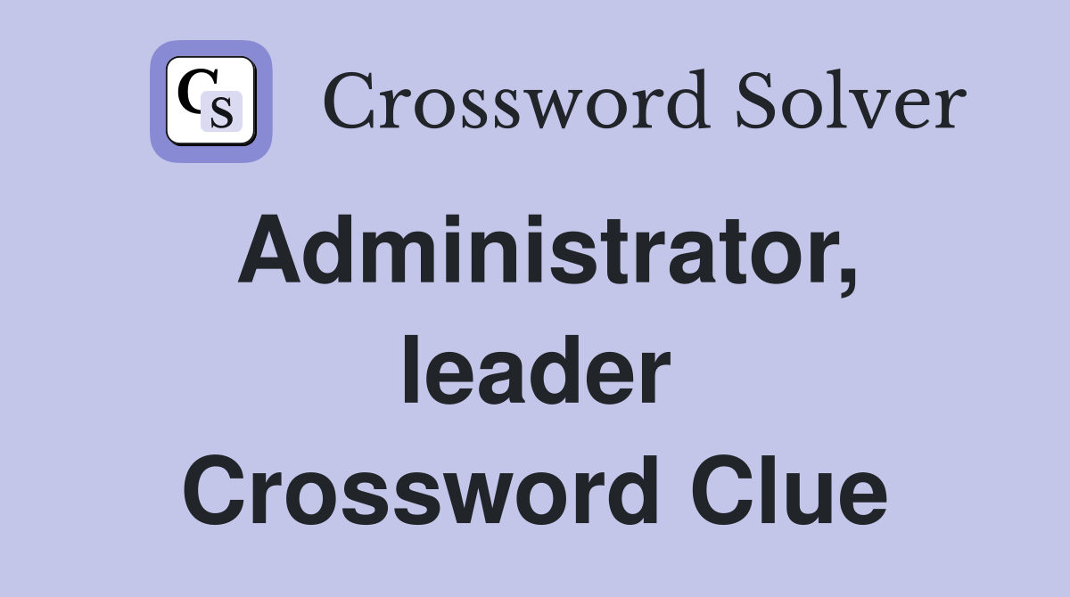 Administrator, leader Crossword Clue