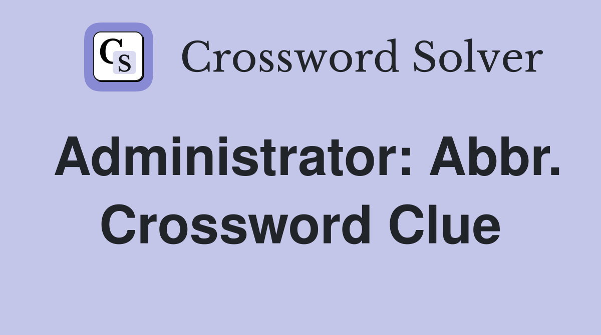 Administrator: Abbr. Crossword Clue