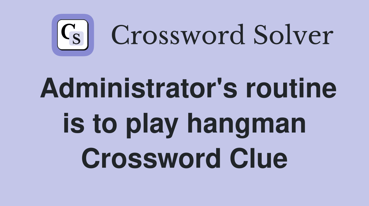 Administrator's routine is to play hangman Crossword Clue