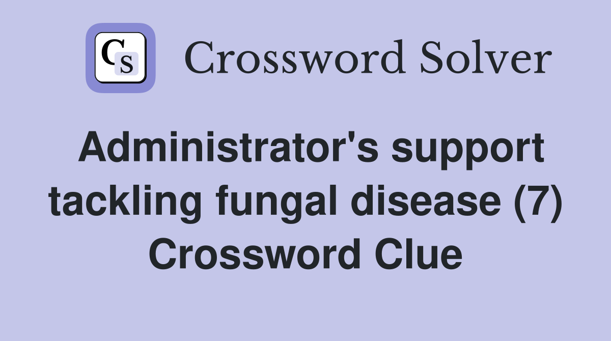 Administrator's support tackling fungal disease (7) Crossword Clue