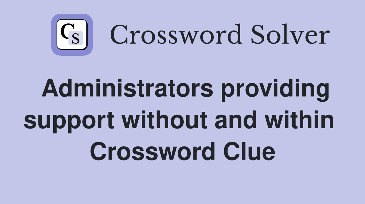 Administrators providing support without and within  Crossword Clue