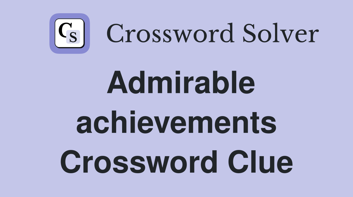 Admirable achievements Crossword Clue