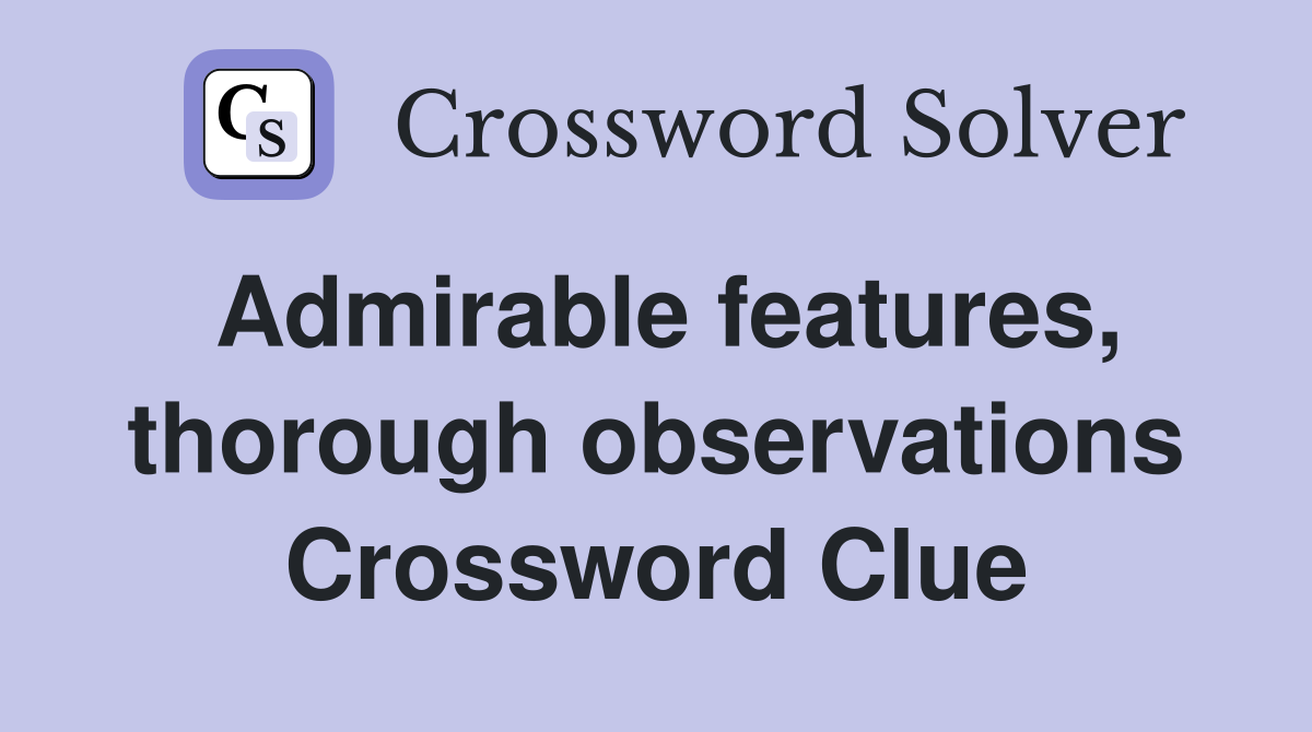 Admirable features, thorough observations Crossword Clue