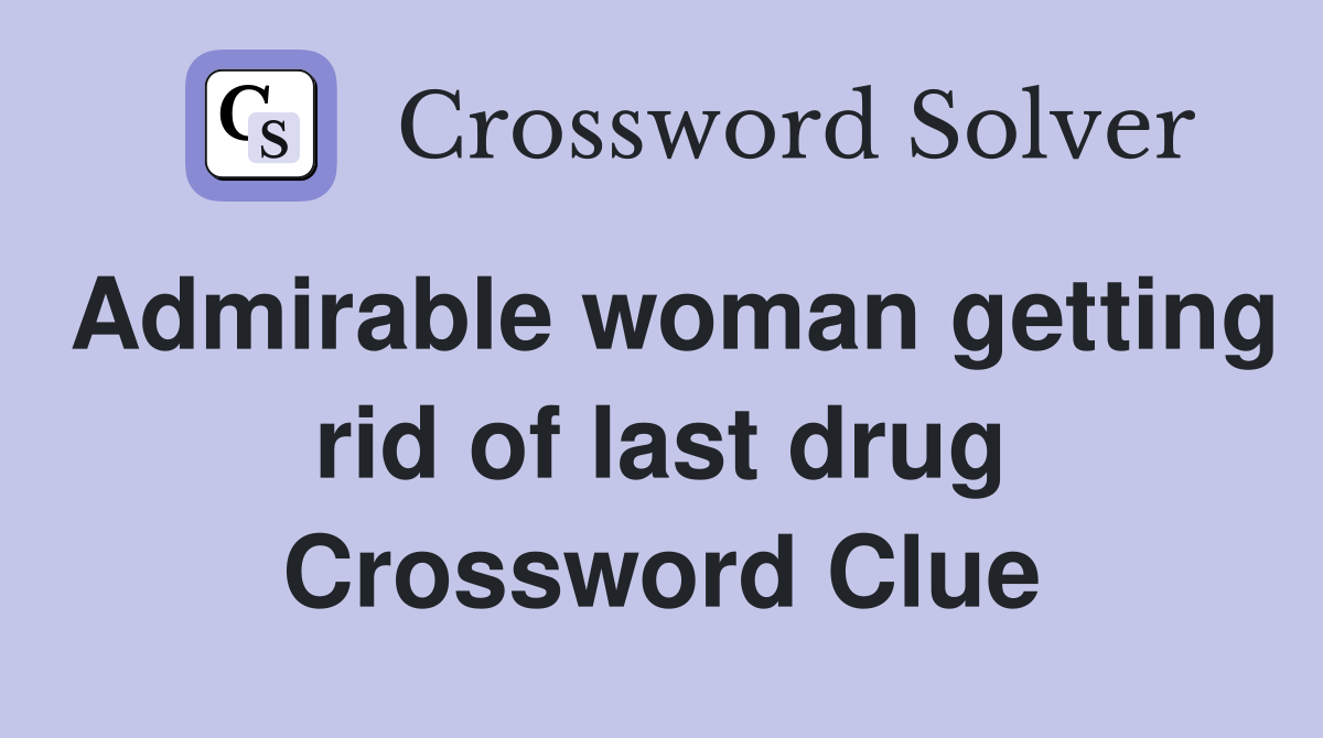 Admirable woman getting rid of last drug Crossword Clue