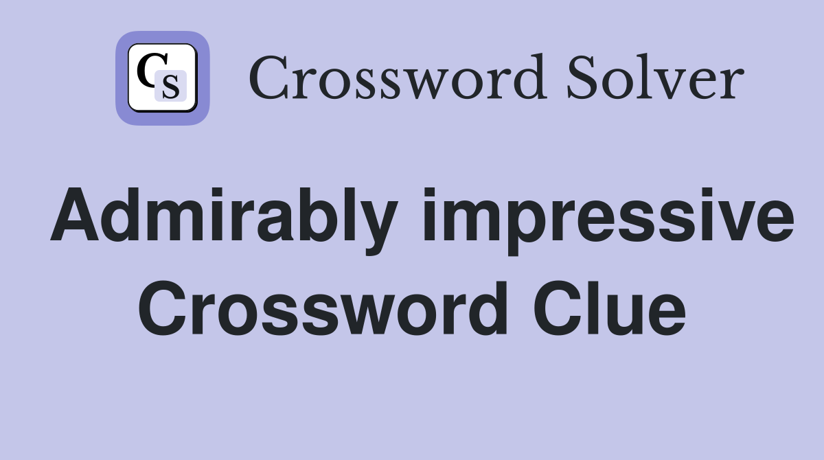 Admirably impressive Crossword Clue