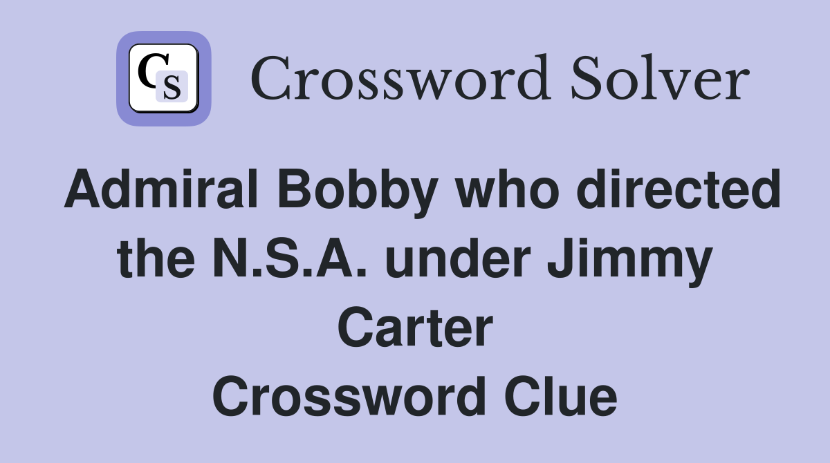 Admiral Bobby who directed the N.S.A. under Jimmy Carter Crossword Clue