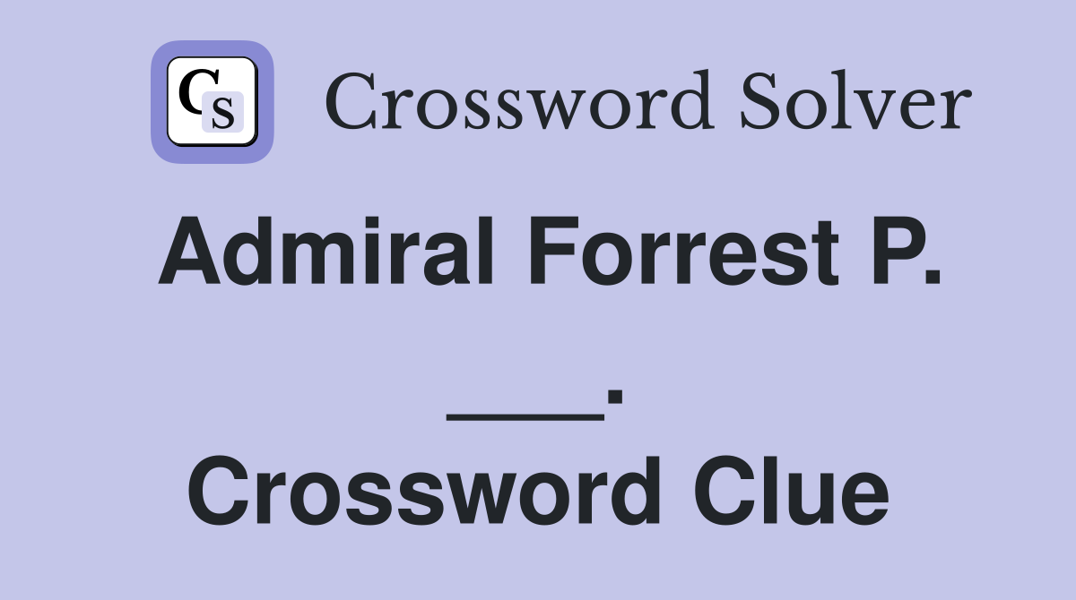 Admiral Forrest P. ___. Crossword Clue