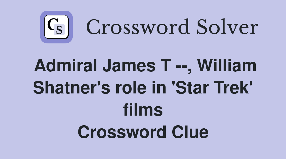 Admiral James T --, William Shatner's role in 'Star Trek' films Crossword Clue
