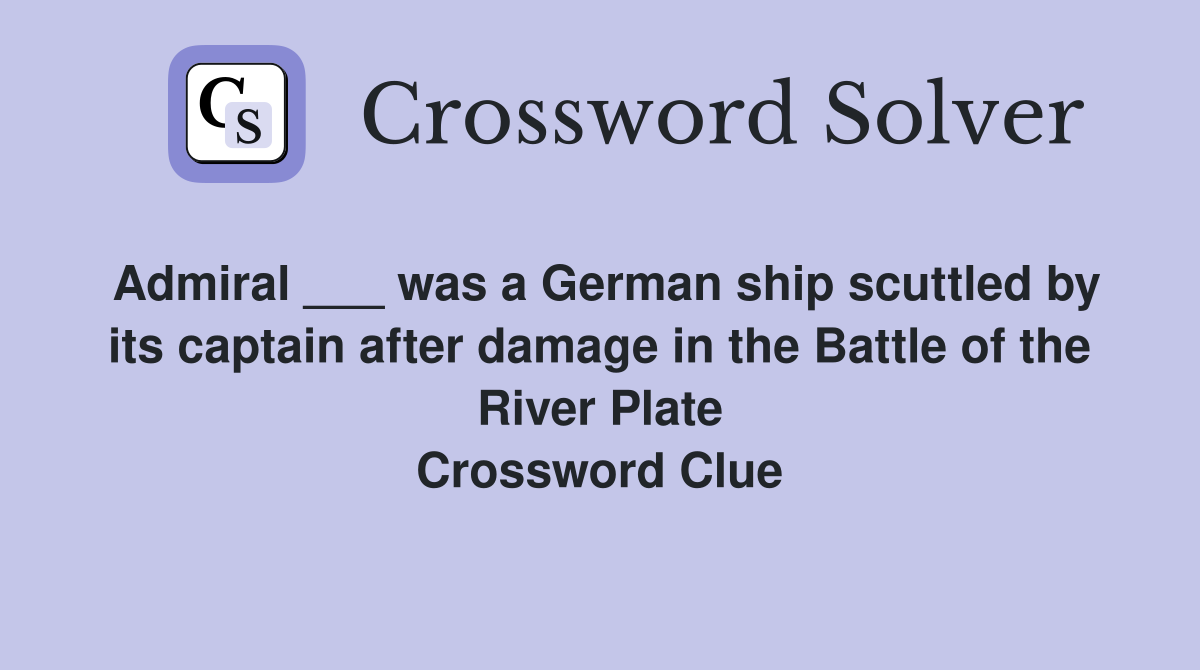 Admiral ___ was a German ship scuttled by its captain after damage in the Battle of the River Plate Crossword Clue