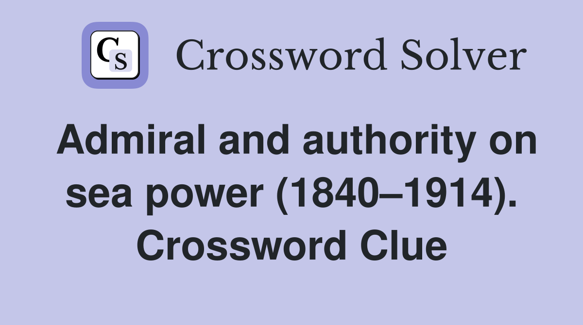 Admiral and authority on sea power (1840–1914). Crossword Clue